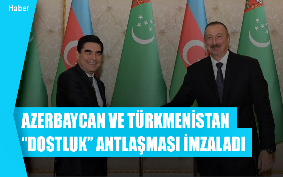 914845Azerbaycan ve Türkmenistan “Dostluk” anlaşması imzaladı.jpg